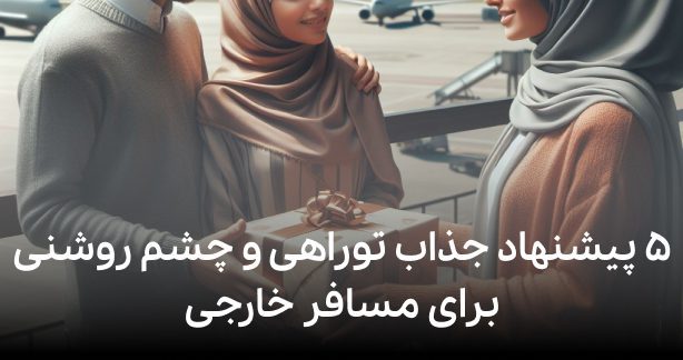 ۵ پیشنهاد جذاب توراهی و چشم روشنی برای مسافر خارجی